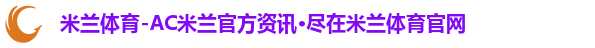 米兰体育-AC米兰官方资讯·尽在米兰体育官网